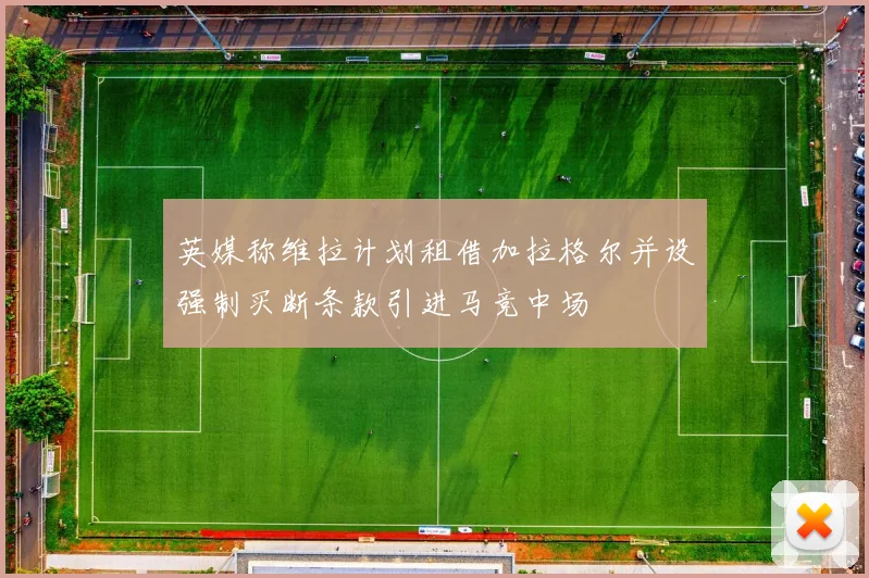 英媒称维拉计划租借加拉格尔并设强制买断条款引进马竞中场