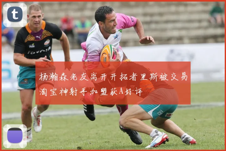杨瀚森老友离开开拓者里斯被交易淘宝神射手加盟获A好评