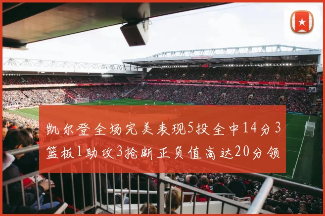 凯尔登全场完美表现5投全中14分3篮板1助攻3抢断正负值高达20分领衔全场