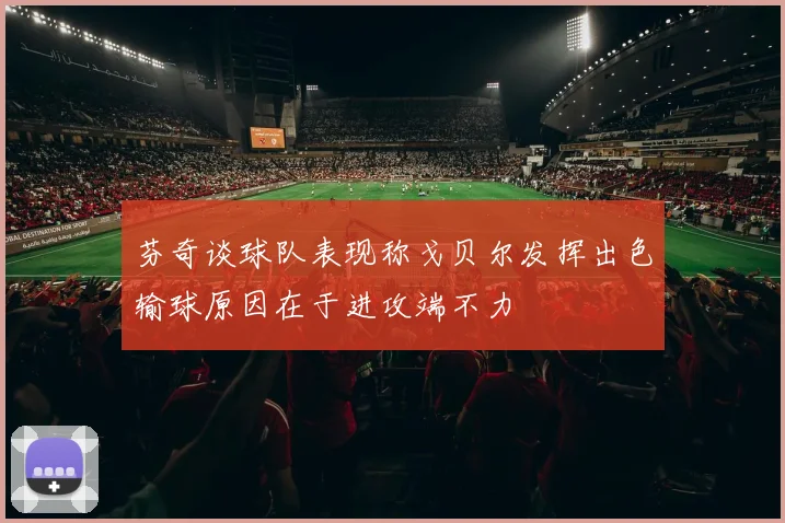 芬奇谈球队表现称戈贝尔发挥出色输球原因在于进攻端不力
