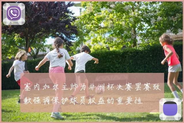 塞内加尔主帅为非洲杯决赛罢赛致歉强调保护球员权益的重要性