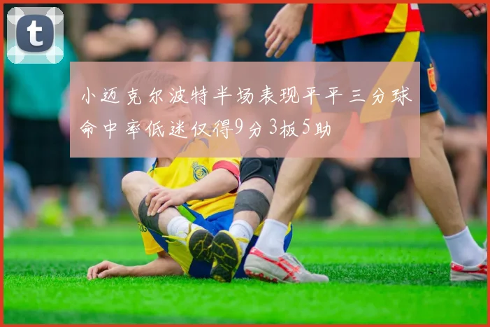 小迈克尔波特半场表现平平三分球命中率低迷仅得9分3板5助