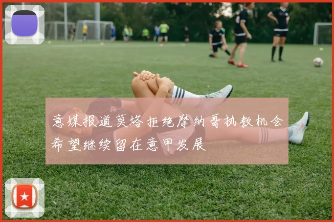 意媒报道莫塔拒绝摩纳哥执教机会希望继续留在意甲发展