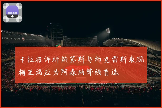 卡拉格评析热苏斯与约克雷斯表现梅里诺应为阿森纳锋线首选