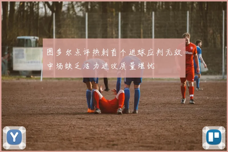 图多尔点评热刺首个进球应判无效中场缺乏活力进攻质量堪忧