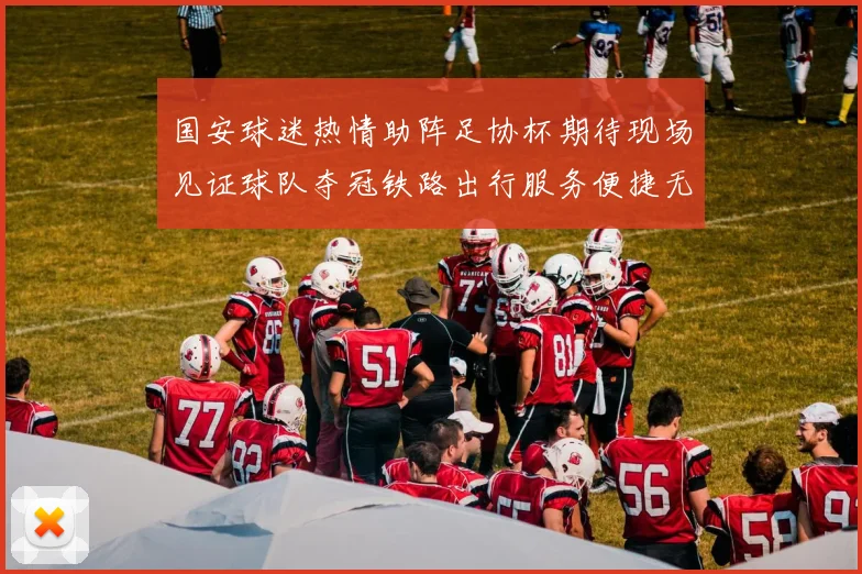 国安球迷热情助阵足协杯期待现场见证球队夺冠铁路出行服务便捷无忧