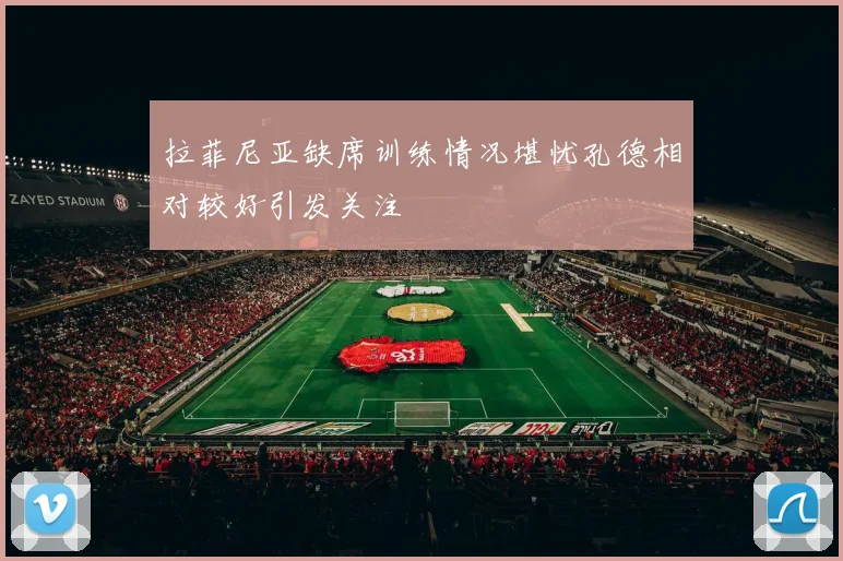 拉菲尼亚缺席训练情况堪忧孔德相对较好引发关注