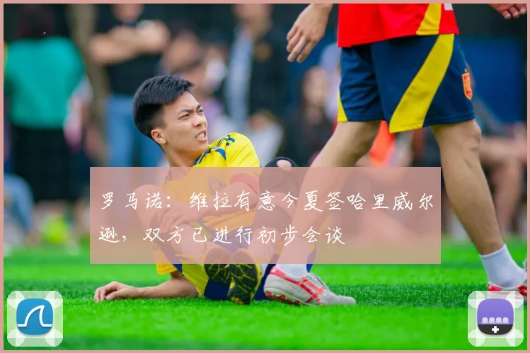 罗马诺：维拉有意今夏签哈里威尔逊，双方已进行初步会谈