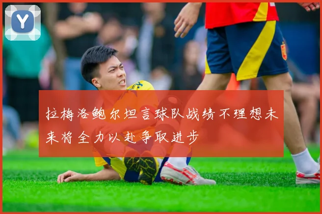 拉梅洛鲍尔坦言球队战绩不理想未来将全力以赴争取进步