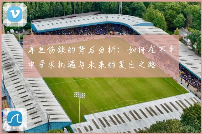库里伤缺的背后分析：如何在不幸中寻求机遇与未来的复出之路