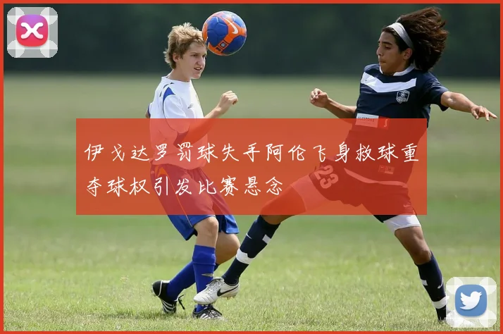 伊戈达罗罚球失手阿伦飞身救球重夺球权引发比赛悬念