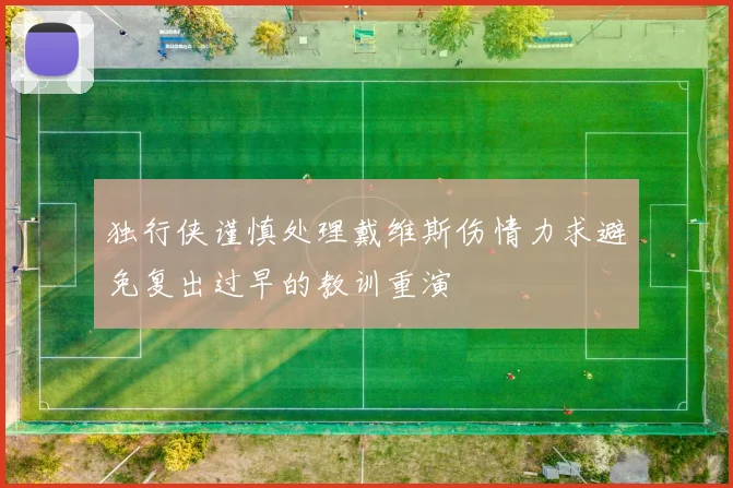 独行侠谨慎处理戴维斯伤情力求避免复出过早的教训重演