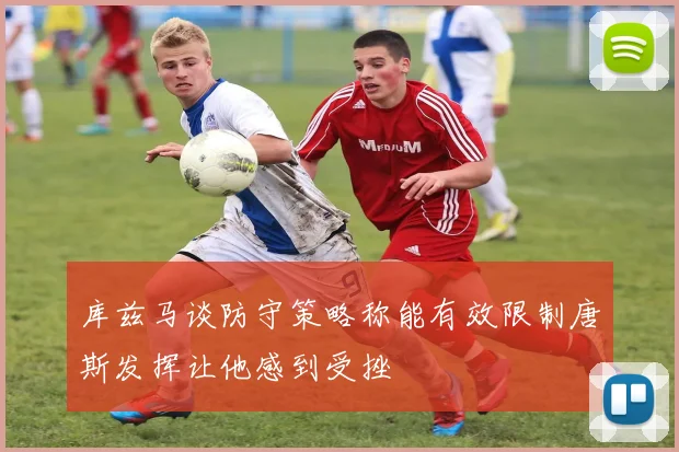 库兹马谈防守策略称能有效限制唐斯发挥让他感到受挫