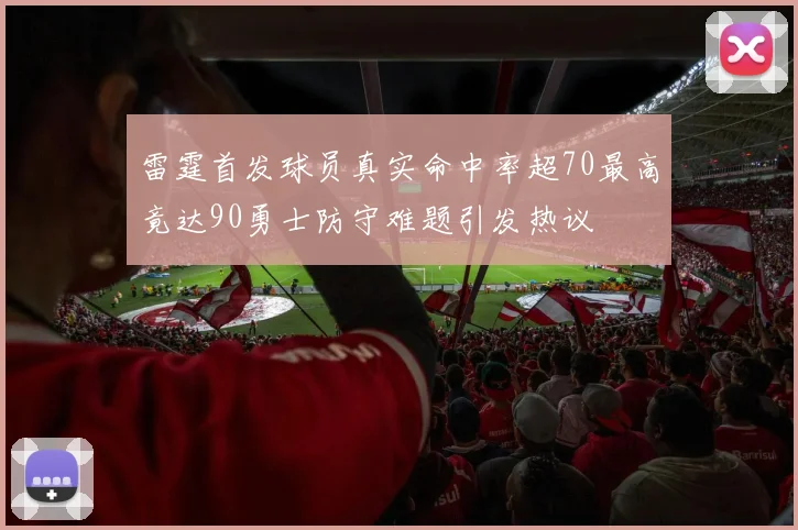 雷霆首发球员真实命中率超70最高竟达90勇士防守难题引发热议